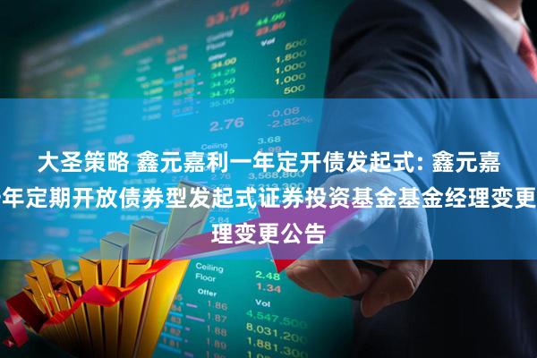 大圣策略 鑫元嘉利一年定开债发起式: 鑫元嘉利一年定期开放债券型发起式证券投资基金基金经理变更公告