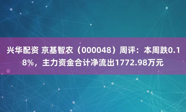 兴华配资 京基智农（000048）周评：本周跌0.18%，主力资金合计净流出1772.98万元