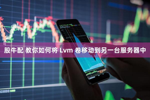 股牛配 教你如何将 Lvm 卷移动到另一台服务器中
