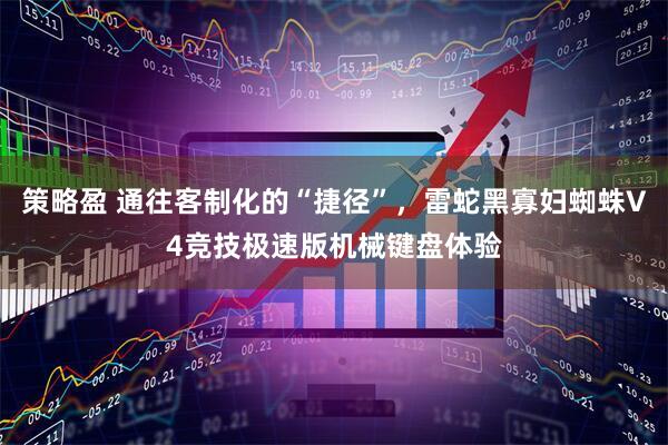 策略盈 通往客制化的“捷径”，雷蛇黑寡妇蜘蛛V4竞技极速版机械键盘体验