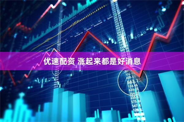 优速配资 涨起来都是好消息