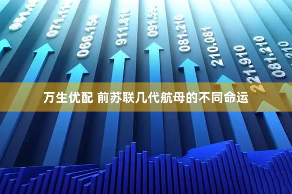 万生优配 前苏联几代航母的不同命运