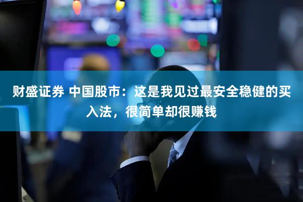 财盛证券 中国股市：这是我见过最安全稳健的买入法，很简单却很赚钱