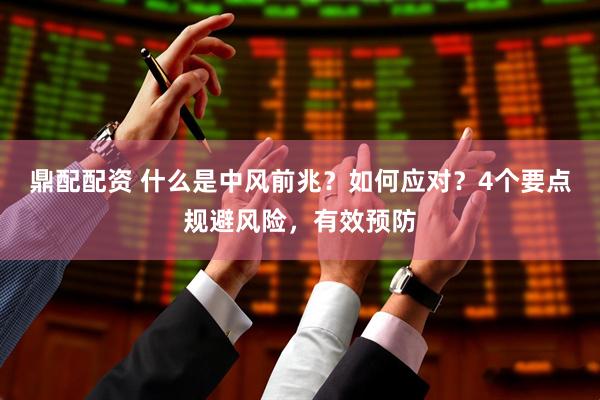 鼎配配资 什么是中风前兆？如何应对？4个要点规避风险，有效预防