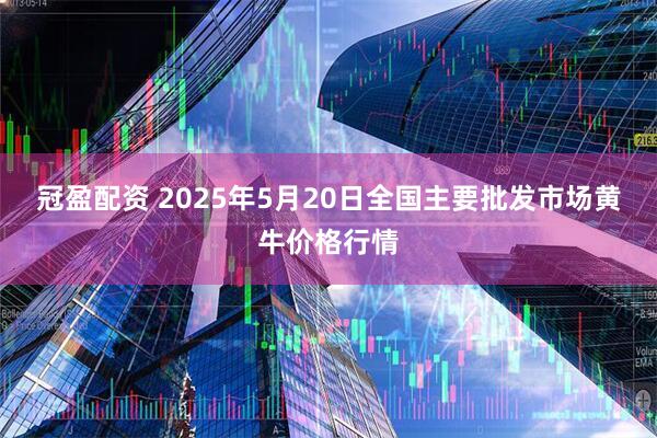 冠盈配资 2025年5月20日全国主要批发市场黄牛价格行情