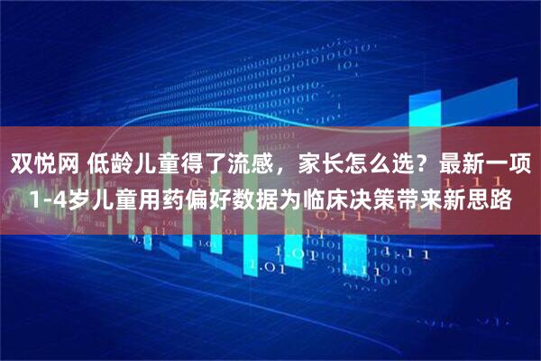 双悦网 低龄儿童得了流感，家长怎么选？最新一项1-4岁儿童用药偏好数据为临床决策带来新思路