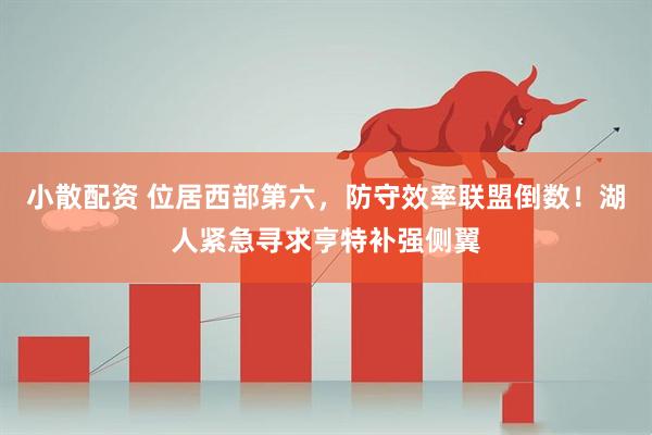 小散配资 位居西部第六，防守效率联盟倒数！湖人紧急寻求亨特补强侧翼