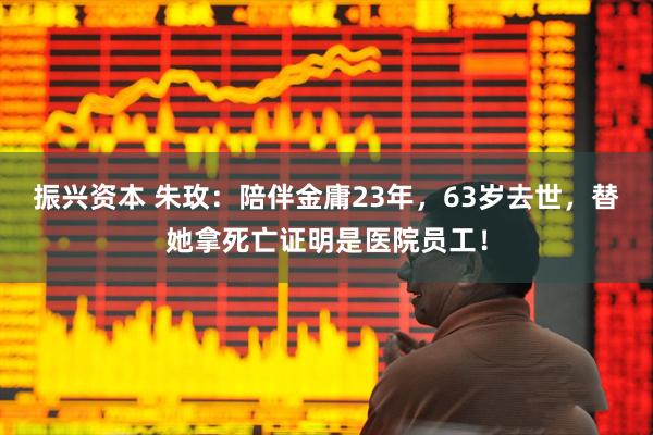 振兴资本 朱玫:陪伴金庸23年,63岁去世,替她拿死亡证明是医院员工!