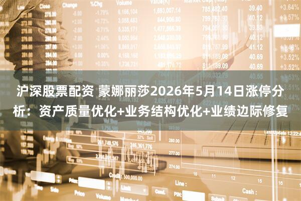沪深股票配资 蒙娜丽莎2026年5月14日涨停分析:资产质量优化+业务结构优化+业绩边际修复