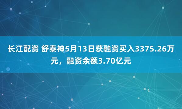 长江配资 舒泰神5月13日获融资买入3375.26万元，融资余额3.70亿元